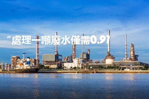“處理一噸廢水僅需0.91元，環(huán)保經(jīng)濟(jì)兩不誤！”